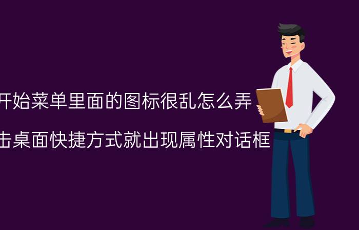 开始菜单里面的图标很乱怎么弄 双击桌面快捷方式就出现属性对话框,怎么回事？